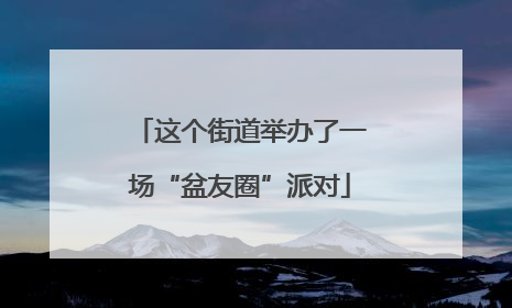 这个街道举办了一场“盆友圈”派对