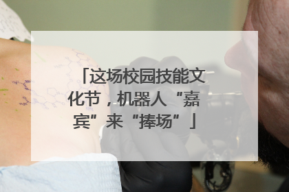 这场校园技能文化节，机器人“嘉宾”来“捧场”