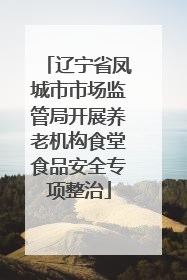 辽宁省凤城市市场监管局开展养老机构食堂食品安全专项整治