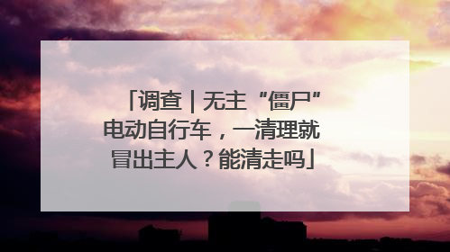 调查｜无主“僵尸”电动自行车，一清理就冒出主人？能清走吗
