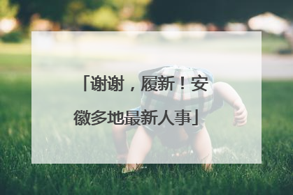 谢谢，履新！安徽多地最新人事