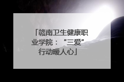 赣南卫生健康职业学院：“三爱”行动暖人心
