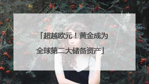 超越欧元！黄金成为全球第二大储备资产