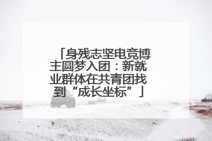 身残志坚电竞博主圆梦入团：新就业群体在共青团找到“成长坐标”