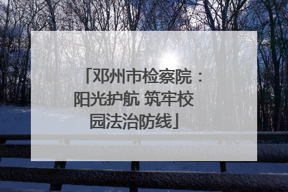 邓州市检察院：阳光护航 筑牢校园法治防线