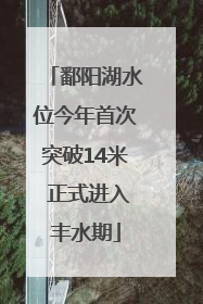 鄱阳湖水位今年首次突破14米 正式进入丰水期