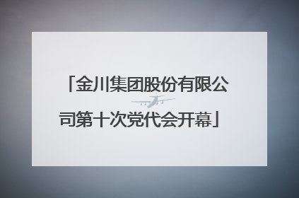 金川集团股份有限公司第十次党代会开幕