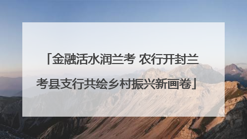 金融活水润兰考 农行开封兰考县支行共绘乡村振兴新画卷