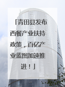 青田县发布西餐产业扶持政策，百亿产业蓝图加速推进！