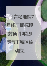 青岛地铁7号线二期标段封顶 串联即墨与主城区添动能