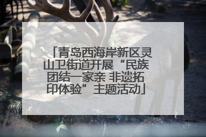 青岛西海岸新区灵山卫街道开展“民族团结一家亲 非遗拓印体验”主题活动