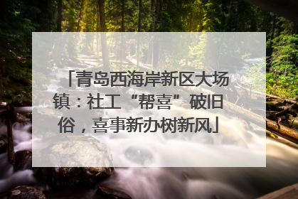 青岛西海岸新区大场镇：社工“帮喜”破旧俗，喜事新办树新风