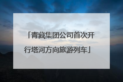 青藏集团公司首次开行塔河方向旅游列车