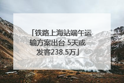 铁路上海站端午运输方案出台 5天或发客238.5万