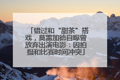 错过和“甜茶”搭戏，莫雷加德自曝曾放弃出演电影：因拍摄和比赛时间冲突