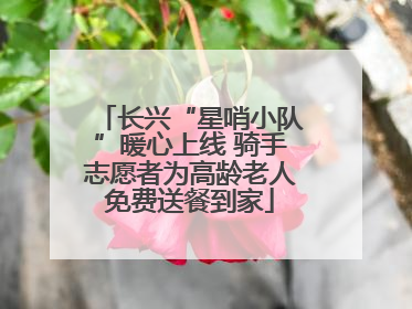 长兴“星哨小队”暖心上线 骑手志愿者为高龄老人免费送餐到家