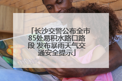 长沙交警公布全市85处易积水路口路段 发布暴雨天气交通安全提示