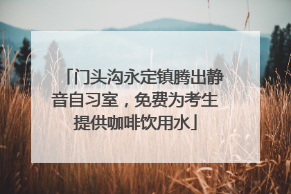门头沟永定镇腾出静音自习室，免费为考生提供咖啡饮用水
