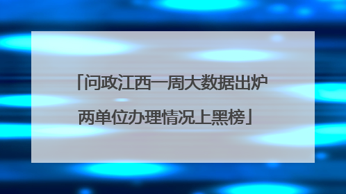问政江西一周大数据出炉 两单位办理情况上黑榜