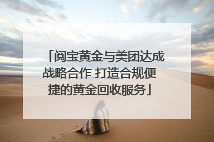 阅宝黄金与美团达成战略合作 打造合规便捷的黄金回收服务