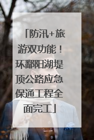 防汛+旅游双功能！环鄱阳湖堤顶公路应急保通工程全面完工