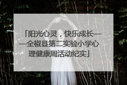 阳光心灵，快乐成长——全椒县第二实验小学心理健康周活动纪实