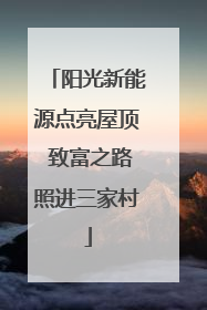 阳光新能源点亮屋顶 致富之路照进三家村