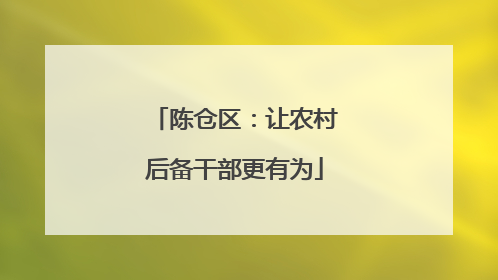 陈仓区：让农村后备干部更有为