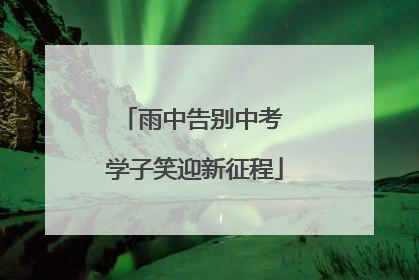 雨中告别中考 学子笑迎新征程
