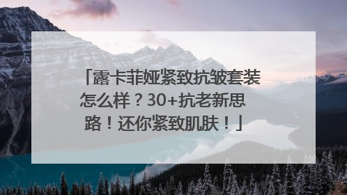 露卡菲娅紧致抗皱套装怎么样？30+抗老新思路！还你紧致肌肤！