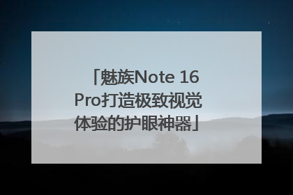 魅族Note 16 Pro打造极致视觉体验的护眼神器