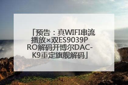 预告：真WIFI串流播放×双ES9039PRO解码开博尔DAC-K9重定旗舰解码