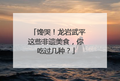 馋哭！龙岩武平这些非遗美食，你吃过几种？