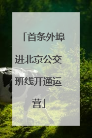 首条外埠进北京公交班线开通运营