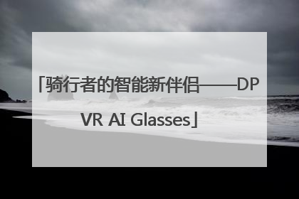 骑行者的智能新伴侣——DPVR AI Glasses