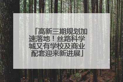 高新三期规划加速落地！丝路科学城又有学校及商业配套迎来新进展