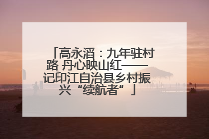 高永滔：九年驻村路 丹心映山红——记印江自治县乡村振兴“续航者”