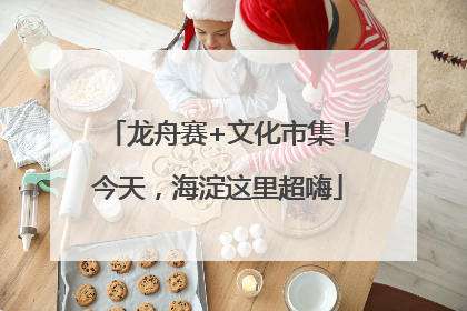 龙舟赛+文化市集！今天，海淀这里超嗨