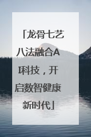 龙骨七艺八法融合AI科技，开启数智健康新时代