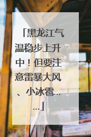 黑龙江气温稳步上升中！但要注意雷暴大风、小冰雹……