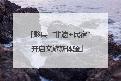 黟县“非遗+民宿” 开启文旅新体验