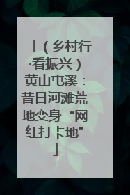 （乡村行·看振兴）黄山屯溪：昔日河滩荒地变身“网红打卡地”
