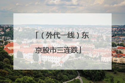 （外代一线）东京股市三连跌