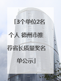 3个单位2名个人 德州市推荐省长质量奖名单公示
