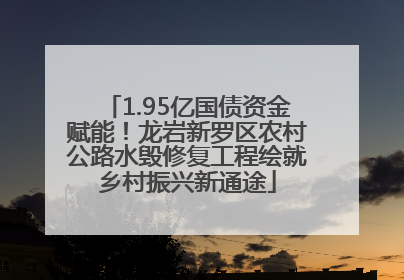 1.95亿国债资金赋能！龙岩新罗区农村公路水毁修复工程绘就乡村振兴新通途