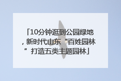 10分钟逛到公园绿地，新时代山东“百姓园林”打造五类主题园林