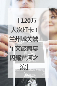 120万人次打卡！兰州城关端午文旅盛宴闪耀黄河之滨