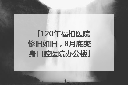 120年福柏医院修旧如旧，8月底变身口腔医院办公楼