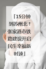 15分钟到苏州北！张家港市铁路建设开启民生幸福新时速