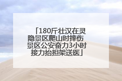 180斤壮汉在灵隐景区爬山时摔伤 景区公安奋力3小时接力抬担架送医